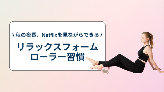 秋の夜長、Netflixを見ながらできるリラックスフォームローラー習慣