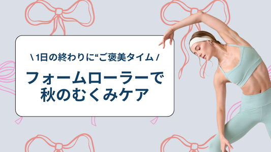1日の終わりに“ご褒美タイム”♡ フォームローラーで秋のむくみケア